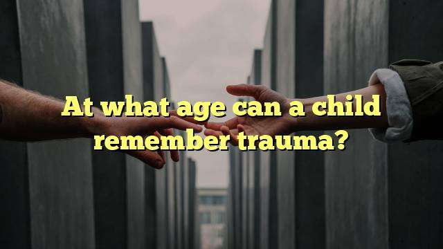 At what age can a child remember trauma?