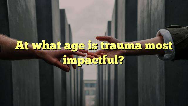At what age is trauma most impactful?