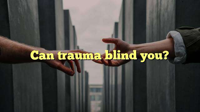 Can trauma blind you?