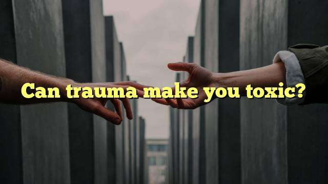 Can trauma make you toxic?