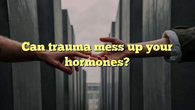 Can trauma mess up your hormones?