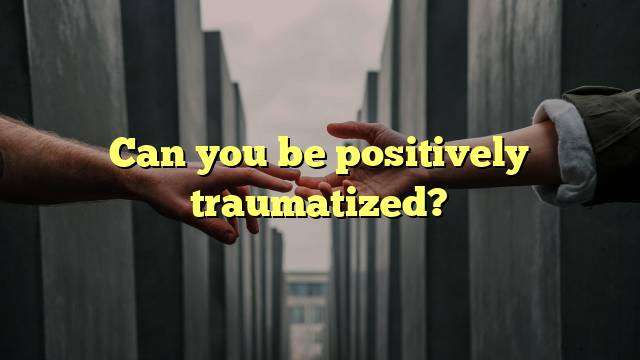 Can you be positively traumatized?