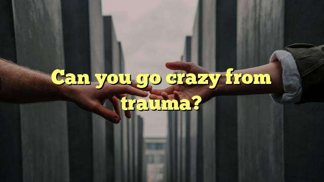 Can you go crazy from trauma?