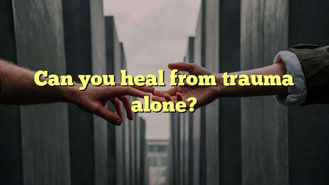 Can you heal from trauma alone?
