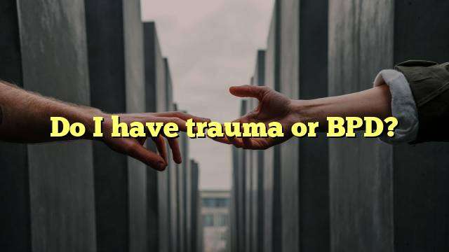 Do I have trauma or BPD?