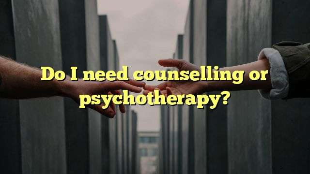 Do I need counselling or psychotherapy?