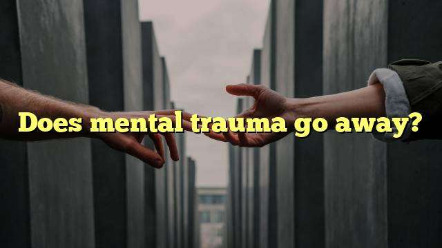 Does mental trauma go away?