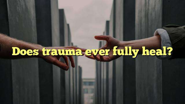 Does trauma ever fully heal?