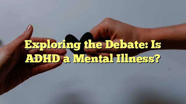 Exploring the Debate: Is ADHD a Mental Illness?