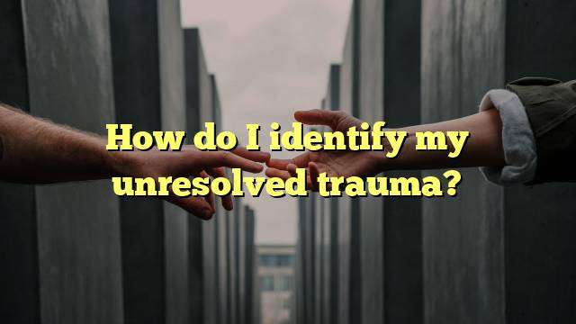 How do I identify my unresolved trauma?
