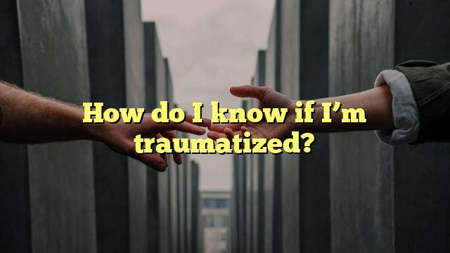 How do I know if I’m traumatized?
