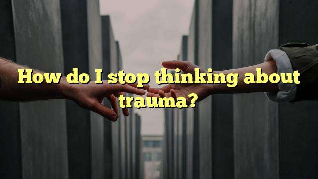 How do I stop thinking about trauma?