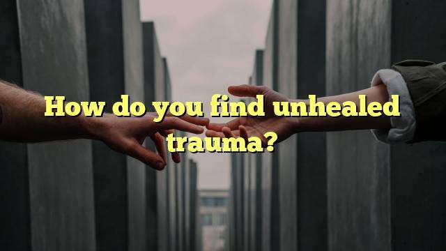 How do you find unhealed trauma?