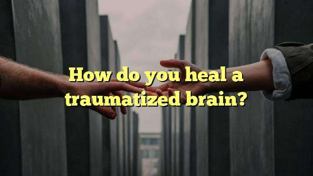 How do you heal a traumatized brain?