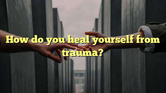 How do you heal yourself from trauma?