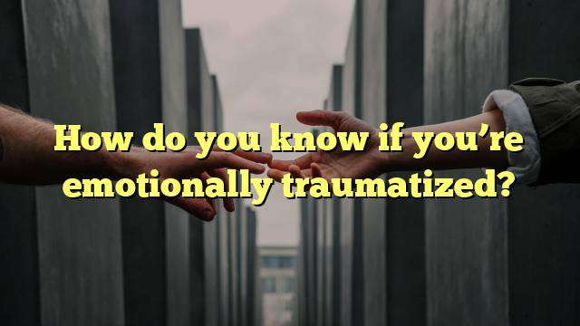 How do you know if you’re emotionally traumatized?