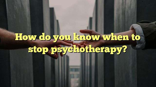 How do you know when to stop psychotherapy?
