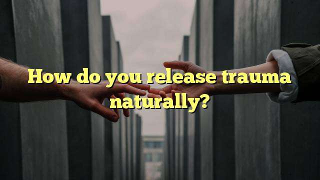How do you release trauma naturally?