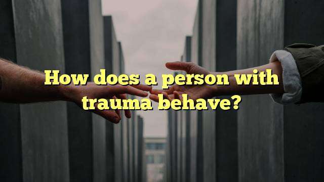 How does a person with trauma behave?