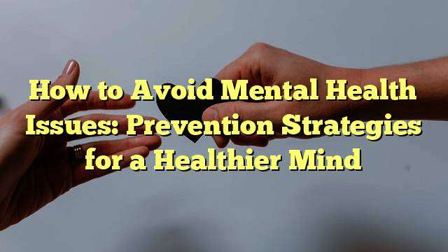 How to Avoid Mental Health Issues: Prevention Strategies for a Healthier Mind