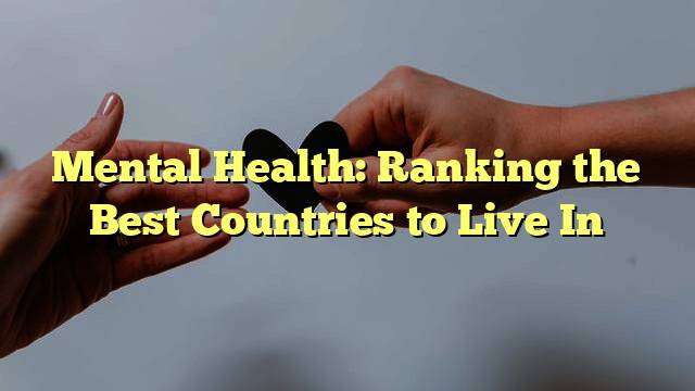 Mental Health: Ranking the Best Countries to Live In