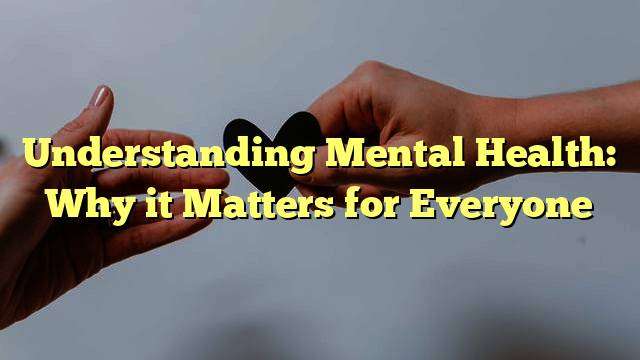 Understanding Mental Health: Why it Matters for Everyone