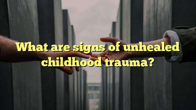 What are signs of unhealed childhood trauma?