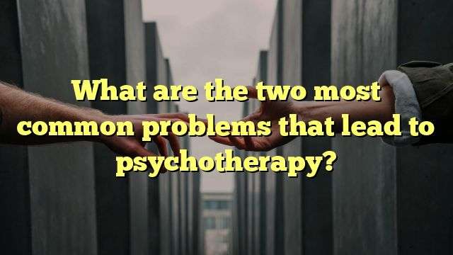 What are the two most common problems that lead to psychotherapy?