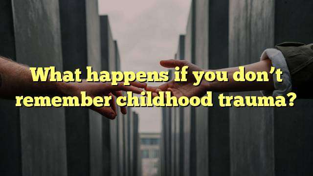 What happens if you don’t remember childhood trauma?