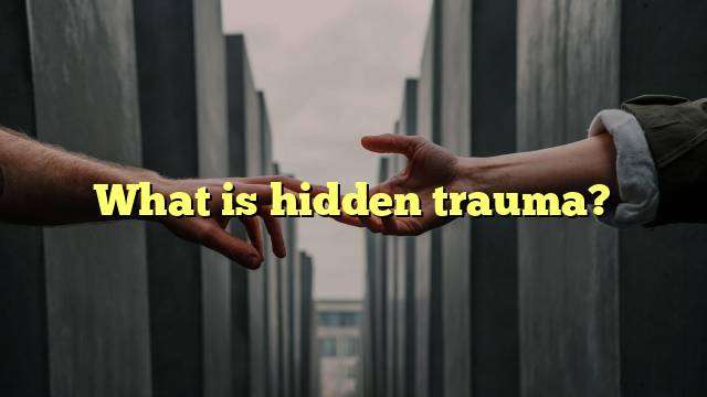 What is hidden trauma?