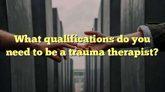 What qualifications do you need to be a trauma therapist?