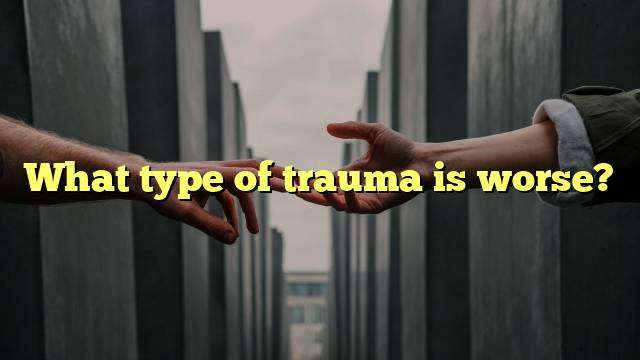What type of trauma is worse?