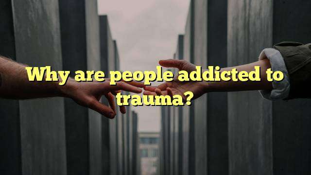 Why are people addicted to trauma?