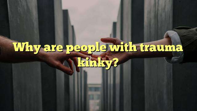 Why are people with trauma kinky?