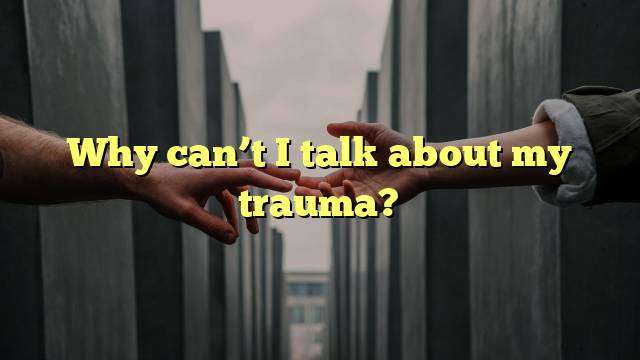 Why can’t I talk about my trauma?