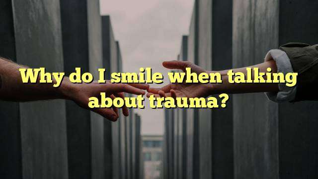 Why do I smile when talking about trauma?