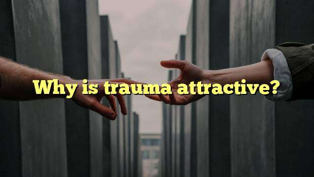 Why is trauma attractive?