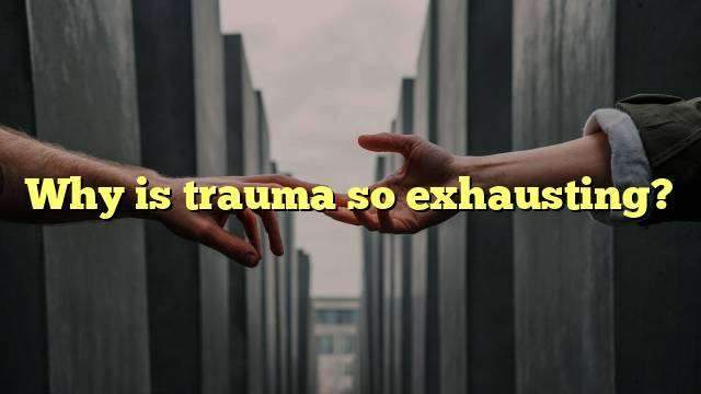 Why is trauma so exhausting?