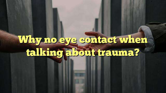 Why no eye contact when talking about trauma?