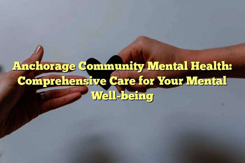 Anchorage Community Mental Health: Comprehensive Care for Your Mental Well-being