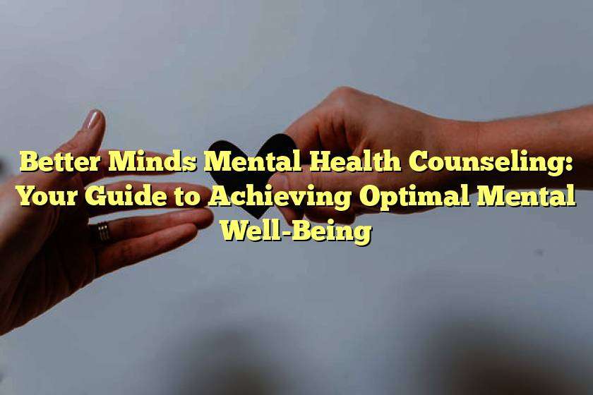 Better Minds Mental Health Counseling: Your Guide to Achieving Optimal Mental Well-Being