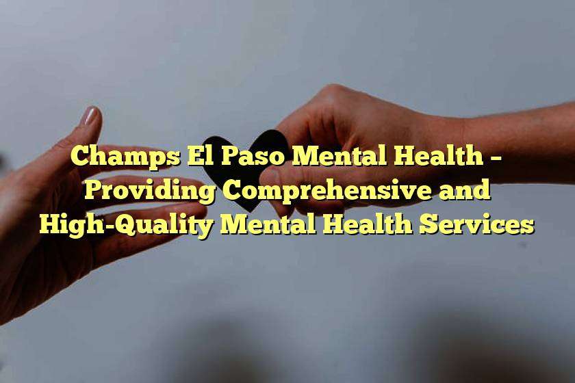Champs El Paso Mental Health – Providing Comprehensive and High-Quality Mental Health Services