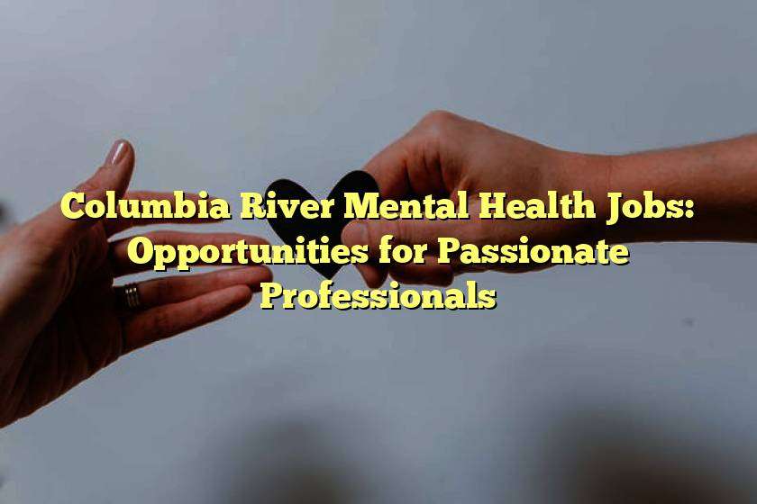 Columbia River Mental Health Jobs: Opportunities for Passionate Professionals