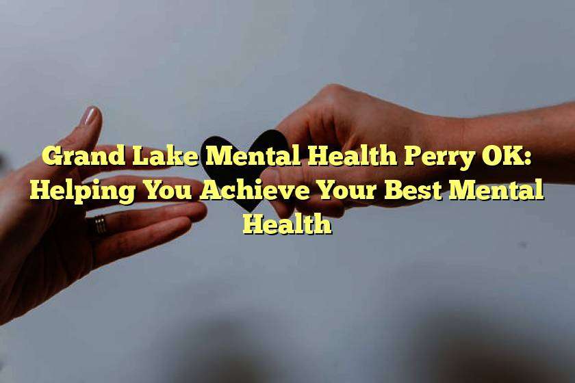 Grand Lake Mental Health Perry OK: Helping You Achieve Your Best Mental Health