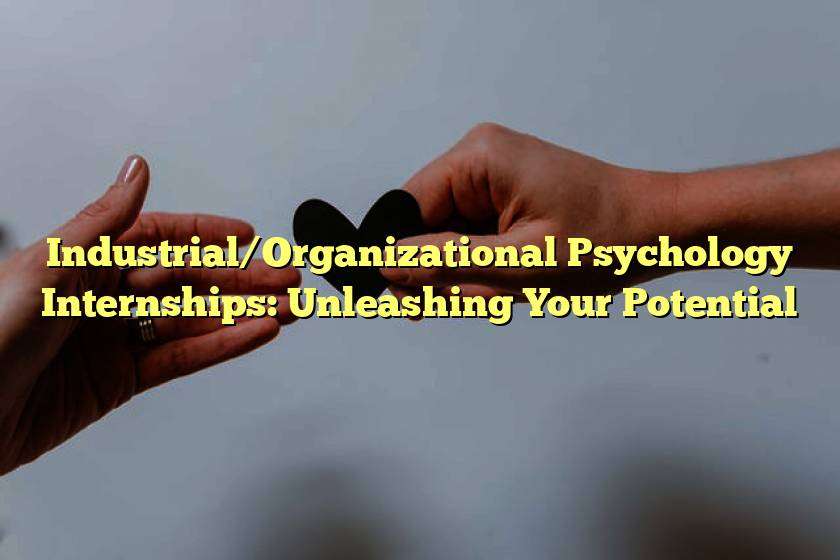 Industrial/Organizational Psychology Internships: Unleashing Your Potential