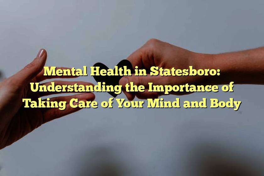 Mental Health in Statesboro: Understanding the Importance of Taking Care of Your Mind and Body