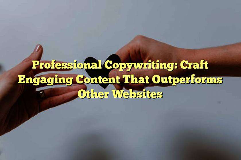 Professional Copywriting: Craft Engaging Content That Outperforms Other Websites