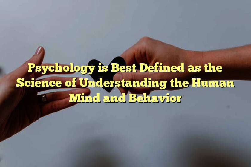 Psychology is Best Defined as the Science of Understanding the Human Mind and Behavior