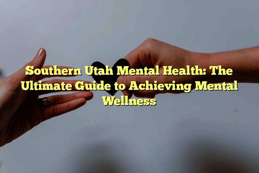 Southern Utah Mental Health: The Ultimate Guide to Achieving Mental Wellness