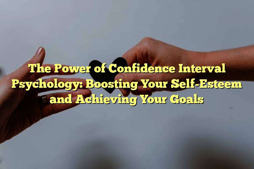 The Power of Confidence Interval Psychology: Boosting Your Self-Esteem and Achieving Your Goals